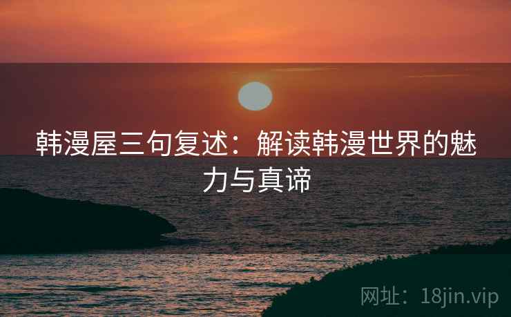 韩漫屋三句复述：解读韩漫世界的魅力与真谛