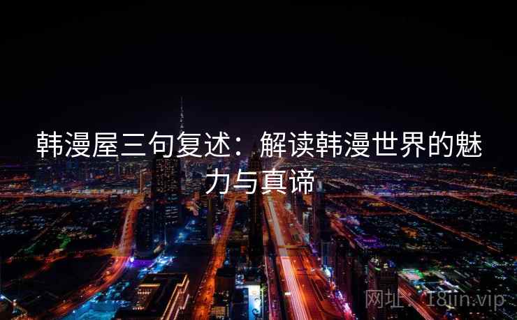 韩漫屋三句复述：解读韩漫世界的魅力与真谛