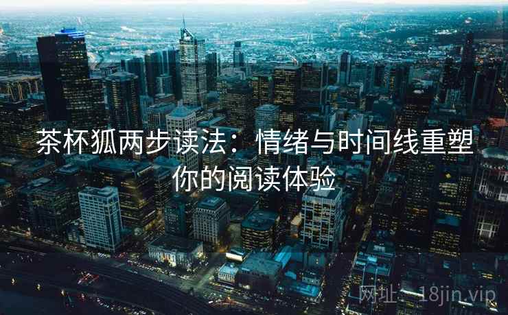 茶杯狐两步读法:情绪与时间线重塑你的阅读体验 茶杯狐两步读法:情绪与时间线重塑你的阅读体验