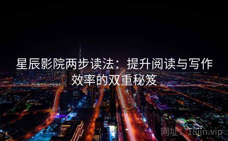 星辰影院两步读法：提升阅读与写作效率的双重秘笈