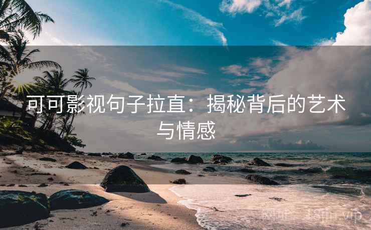 可可影视句子拉直：揭秘背后的艺术与情感