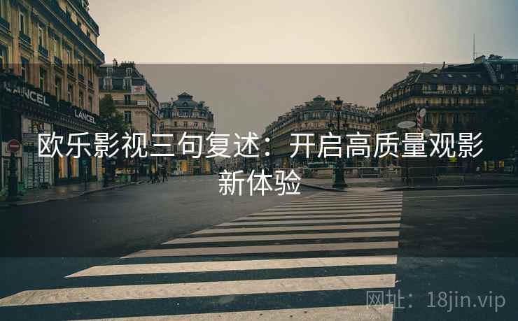 欧乐影视三句复述:开启高质量观影新体验 欧乐影视三句复述:开启高质量观影新体验