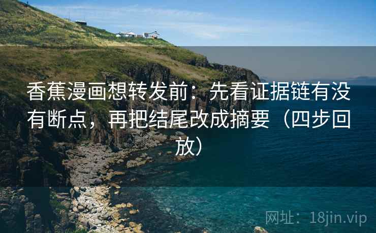 香蕉漫画想转发前:先看证据链有没有断点,再把结尾改成摘要(四步回放) 香蕉漫画想转发前:先看证据链有没有断点,再把结尾改成摘要(四步回放)