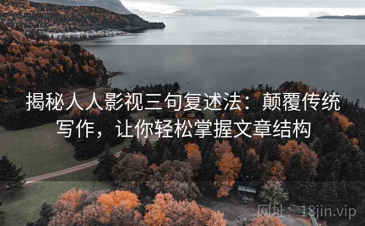 揭秘人人影视三句复述法:颠覆传统写作,让你轻松掌握文章结构 揭秘人人影视三句复述法:颠覆传统写作,让你轻松掌握文章结构