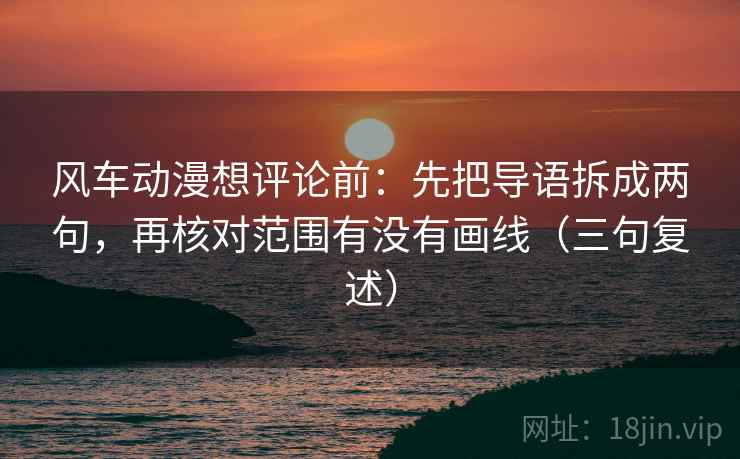风车动漫想评论前:先把导语拆成两句,再核对范围有没有画线(三句复述) 风车动漫想评论前:先把导语拆成两句,再核对范围有没有画线(三句复述)