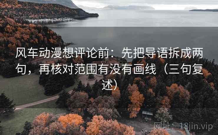 风车动漫想评论前:先把导语拆成两句,再核对范围有没有画线(三句复述) 风车动漫想评论前:先把导语拆成两句,再核对范围有没有画线(三句复述)