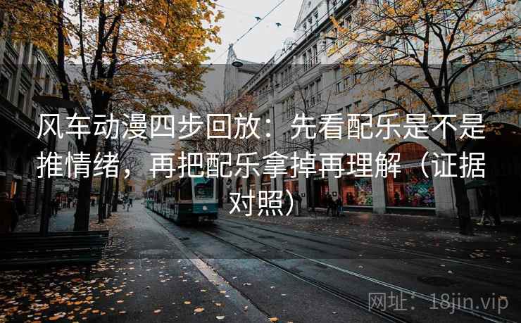 风车动漫四步回放:先看配乐是不是推情绪,再把配乐拿掉再理解(证据对照) 风车动漫四步回放:先看配乐是不是推情绪,再把配乐拿掉再理解(证据对照)