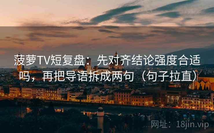 菠萝TV短复盘:先对齐结论强度合适吗,再把导语拆成两句(句子拉直) 菠萝TV短复盘:先对齐结论强度合适吗,再把导语拆成两句(句子拉直)