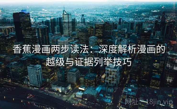 香蕉漫画两步读法:深度解析漫画的越级与证据列举技巧 香蕉漫画两步读法:深度解析漫画的越级与证据列举技巧