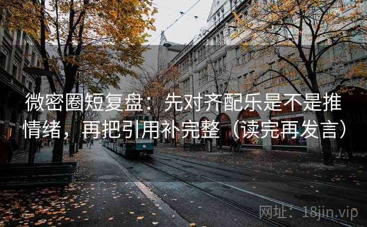 微密圈短复盘:先对齐配乐是不是推情绪,再把引用补完整(读完再发言) 微密圈短复盘:先对齐配乐是不是推情绪,再把引用补完整(读完再发言)