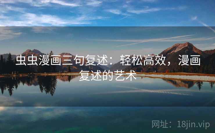 虫虫漫画三句复述:轻松高效,漫画复述的艺术 虫虫漫画三句复述:轻松高效,漫画复述的艺术