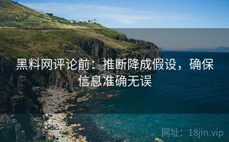 黑料网评论前:推断降成假设,确保信息准确无误 黑料网评论前:推断降成假设,确保信息准确无误