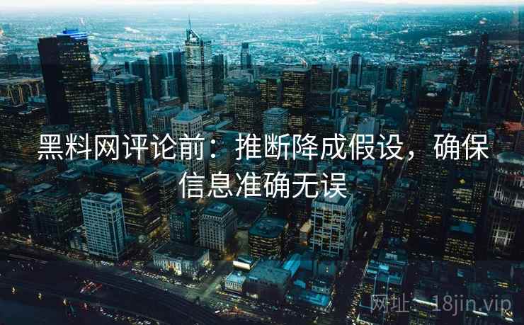 黑料网评论前:推断降成假设,确保信息准确无误 黑料网评论前:推断降成假设,确保信息准确无误