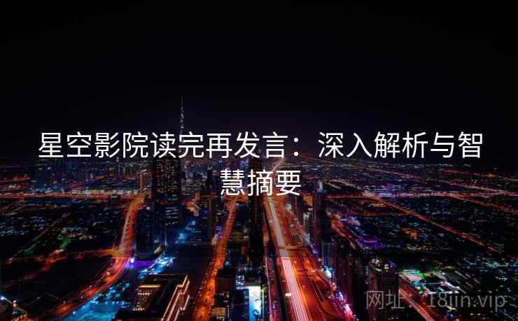 星空影院读完再发言:深入解析与智慧摘要 星空影院读完再发言:深入解析与智慧摘要
