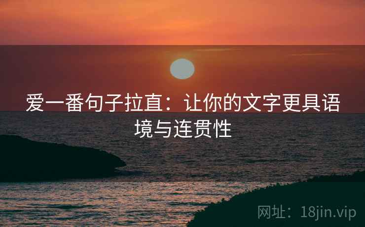 爱一番句子拉直:让你的文字更具语境与连贯性 爱一番句子拉直:让你的文字更具语境与连贯性