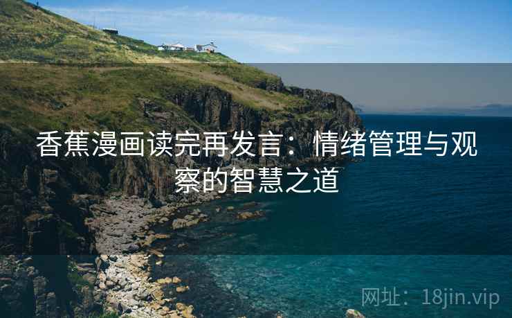 香蕉漫画读完再发言:情绪管理与观察的智慧之道 香蕉漫画读完再发言:情绪管理与观察的智慧之道