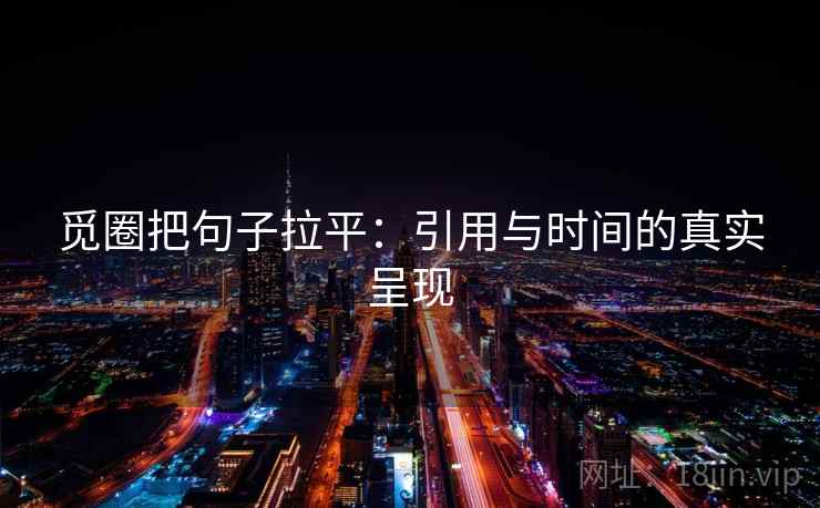 觅圈把句子拉平:引用与时间的真实呈现 觅圈把句子拉平:引用与时间的真实呈现