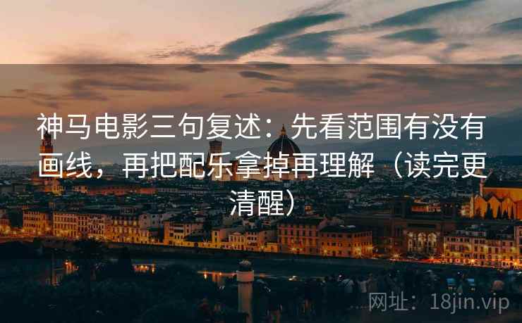 神马电影三句复述:先看范围有没有画线,再把配乐拿掉再理解(读完更清醒) 神马电影三句复述:先看范围有没有画线,再把配乐拿掉再理解(读完更清醒)
