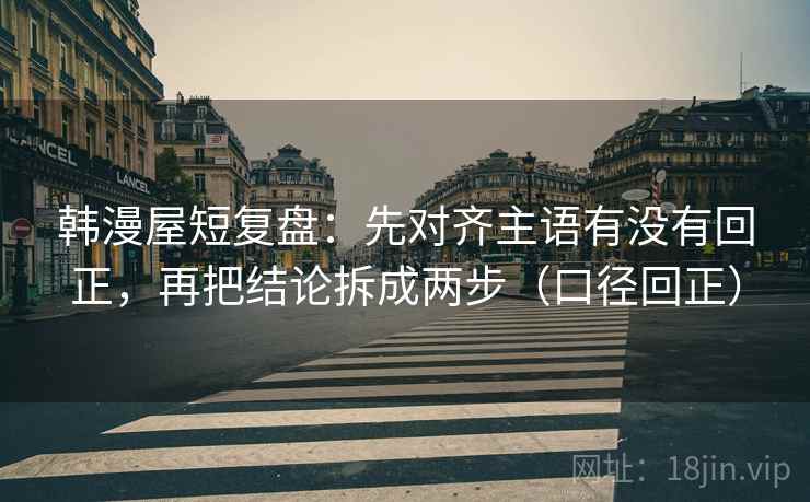 韩漫屋短复盘:先对齐主语有没有回正,再把结论拆成两步(口径回正) 韩漫屋短复盘:先对齐主语有没有回正,再把结论拆成两步(口径回正)